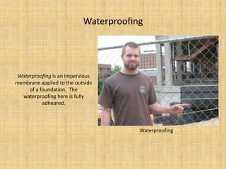 WaterproofingWaterproofing is an impervious membrane applied to the outside of a foundation.  The waterproofing here is fully adheared.Waterproofing