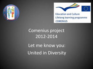 Comenius project
  2012-2014
Let me know you:
United in Diversity
 