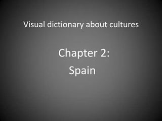 Visual dictionary about cultures


         Chapter 2:
           Spain
 