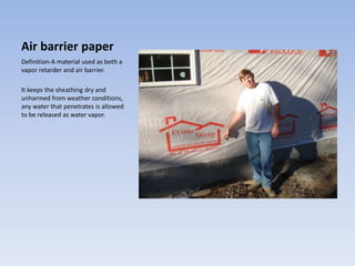 Air barrier paper Definition-A material used as both a vapor retarder and air barrier. It keeps the sheathing dry and unharmed from weather conditions, any water that penetrates is allowed to be released as water vapor.  