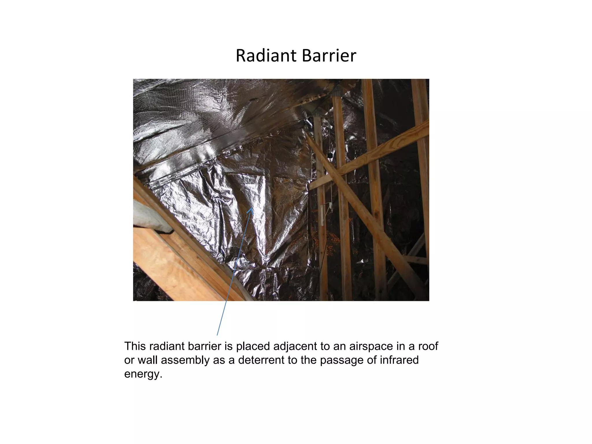Radiant Barrier This radiant barrier is placed adjacent to an airspace in a roof or wall assembly as a deterrent to the passage of infrared energy. 