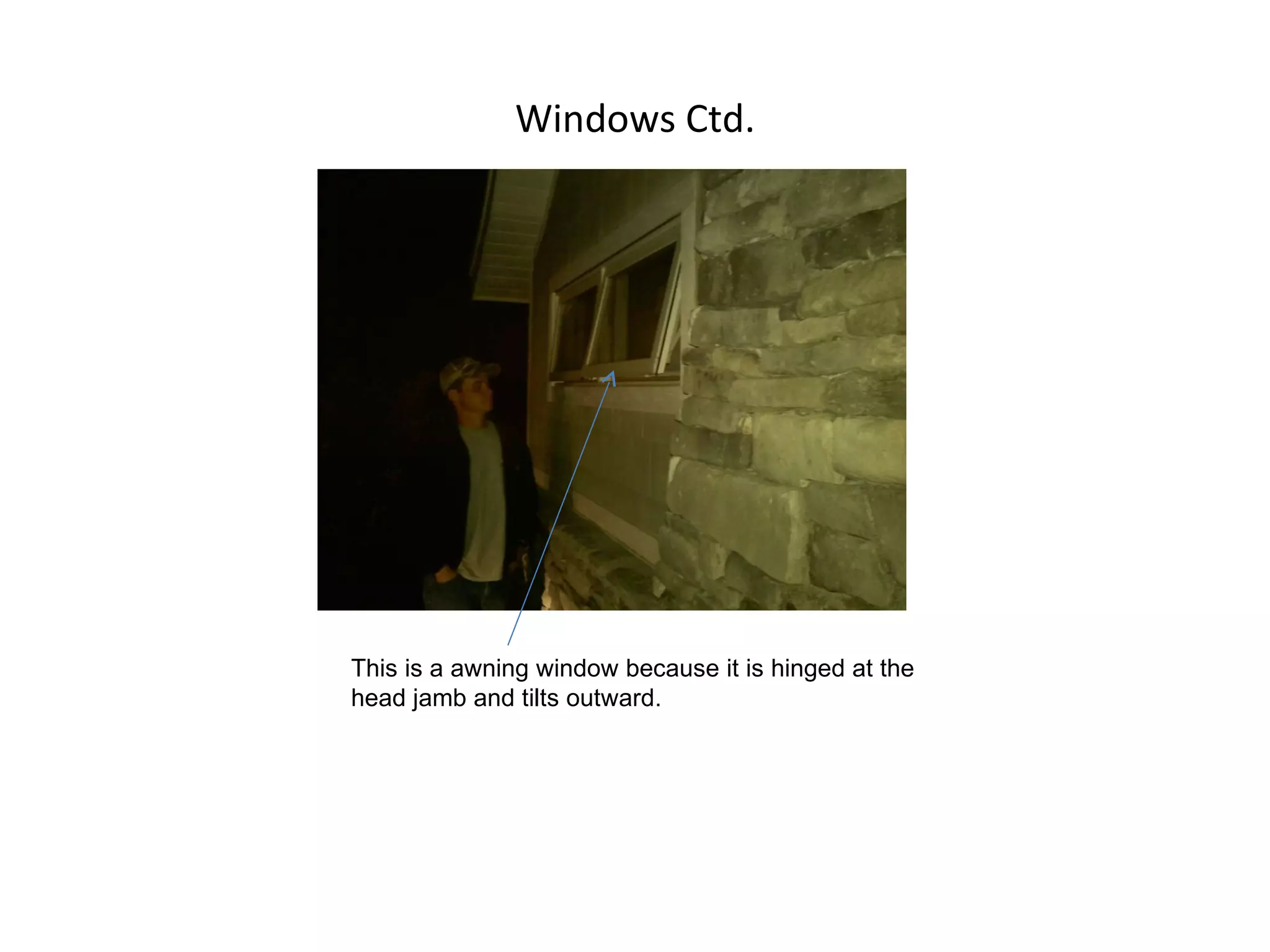 Windows Ctd. This is a awning window because it is hinged at the head jamb and tilts outward. 