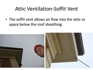 Attic Ventilation-Soffit VentThe soffit vent allows air flow into the attic or space below the roof sheathing.