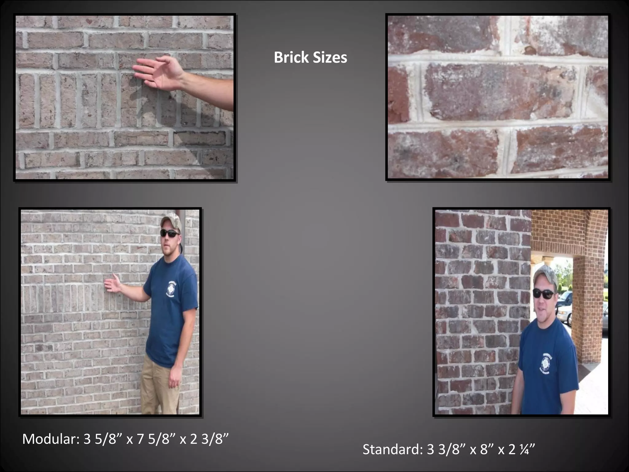 Brick Sizes Modular: 3 5/8” x 7 5/8” x 2 3/8”  Standard: 3 3/8” x 8” x 2 ¼” 