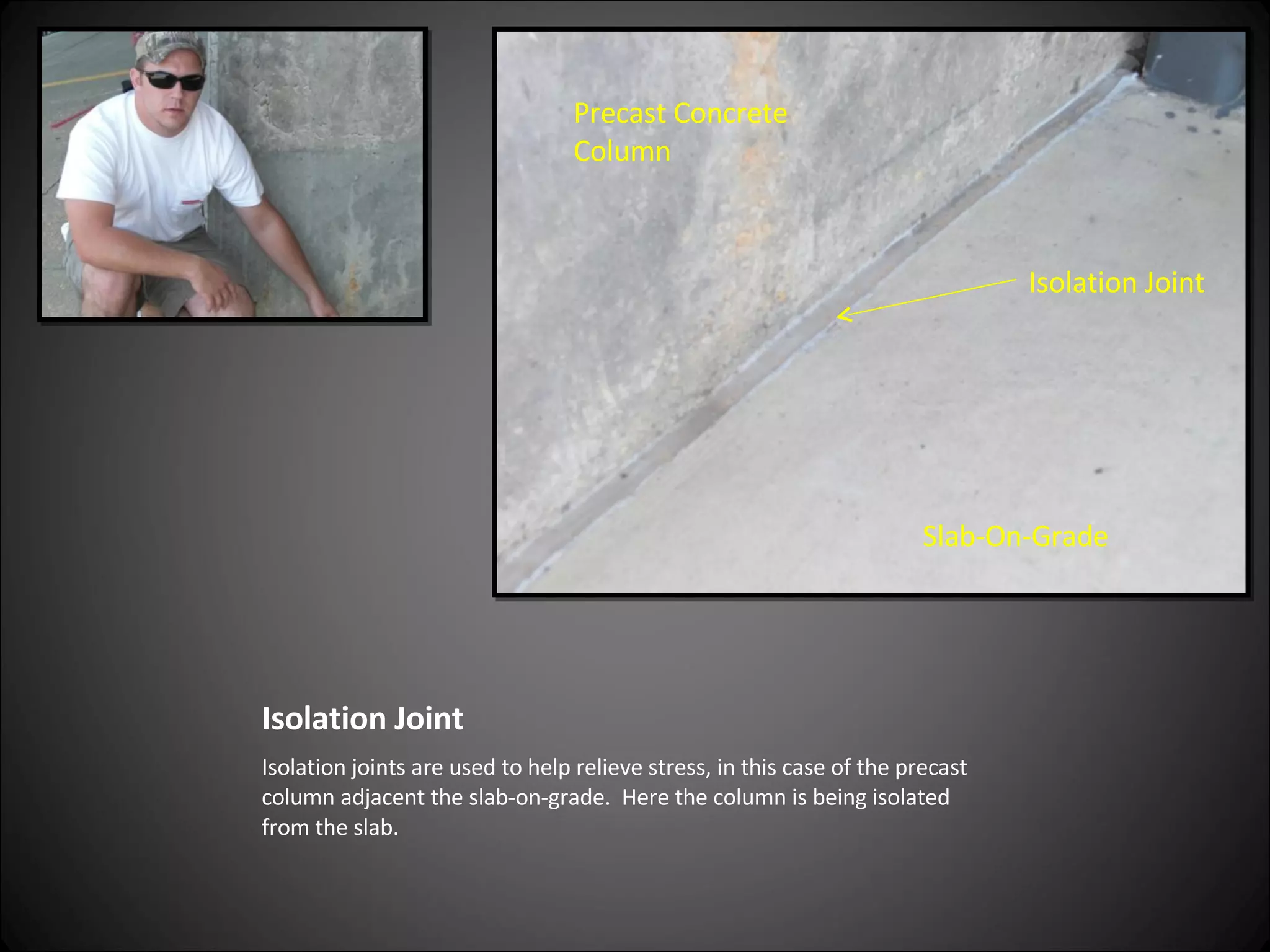 Isolation Joint Isolation joints are used to help relieve stress, in this case of the precast column adjacent the slab-on-grade.  Here the column is being isolated from the slab. Precast Concrete Column Slab-On-Grade Isolation Joint 