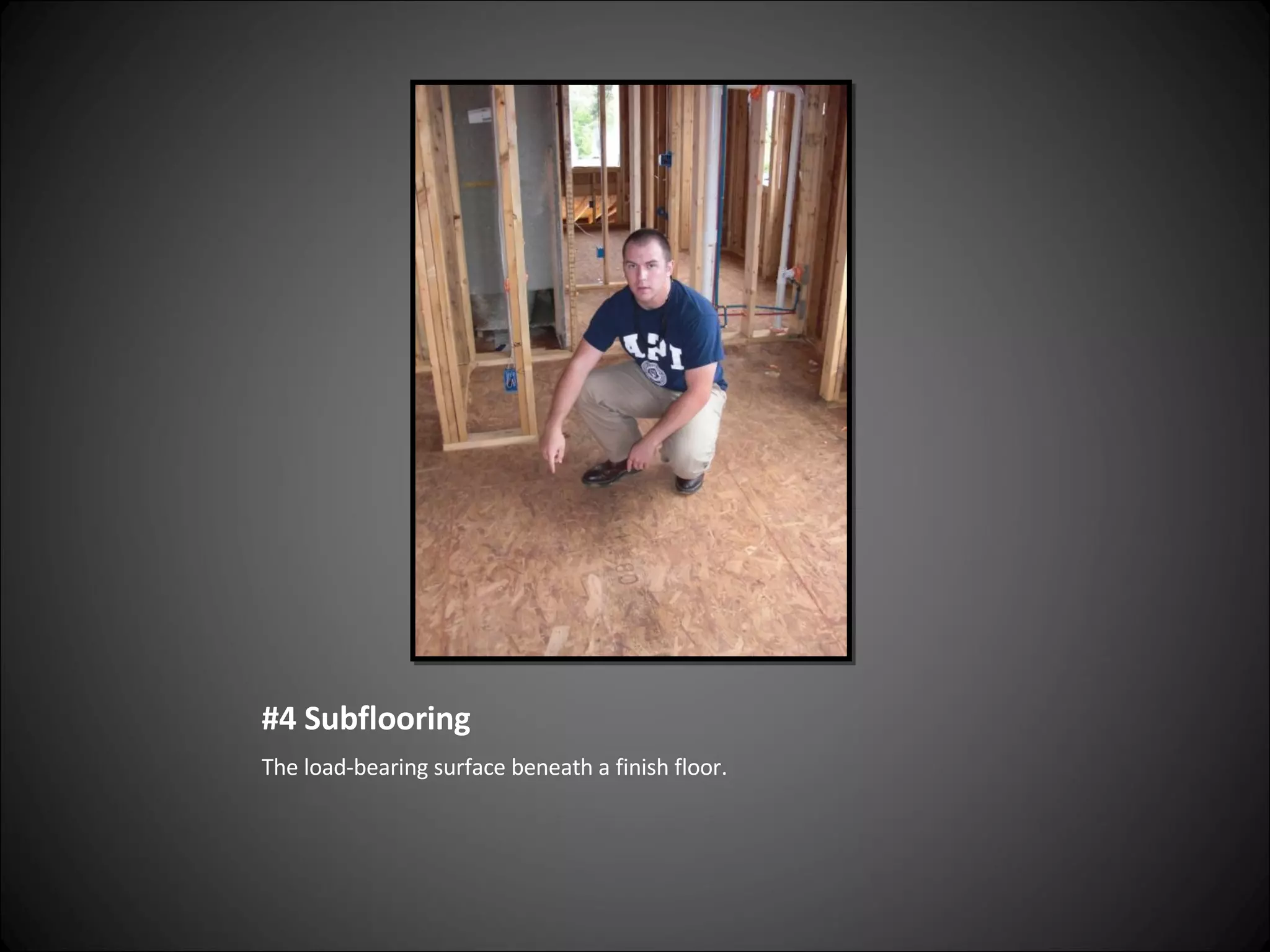 #4 Subflooring The load-bearing surface beneath a finish floor. 