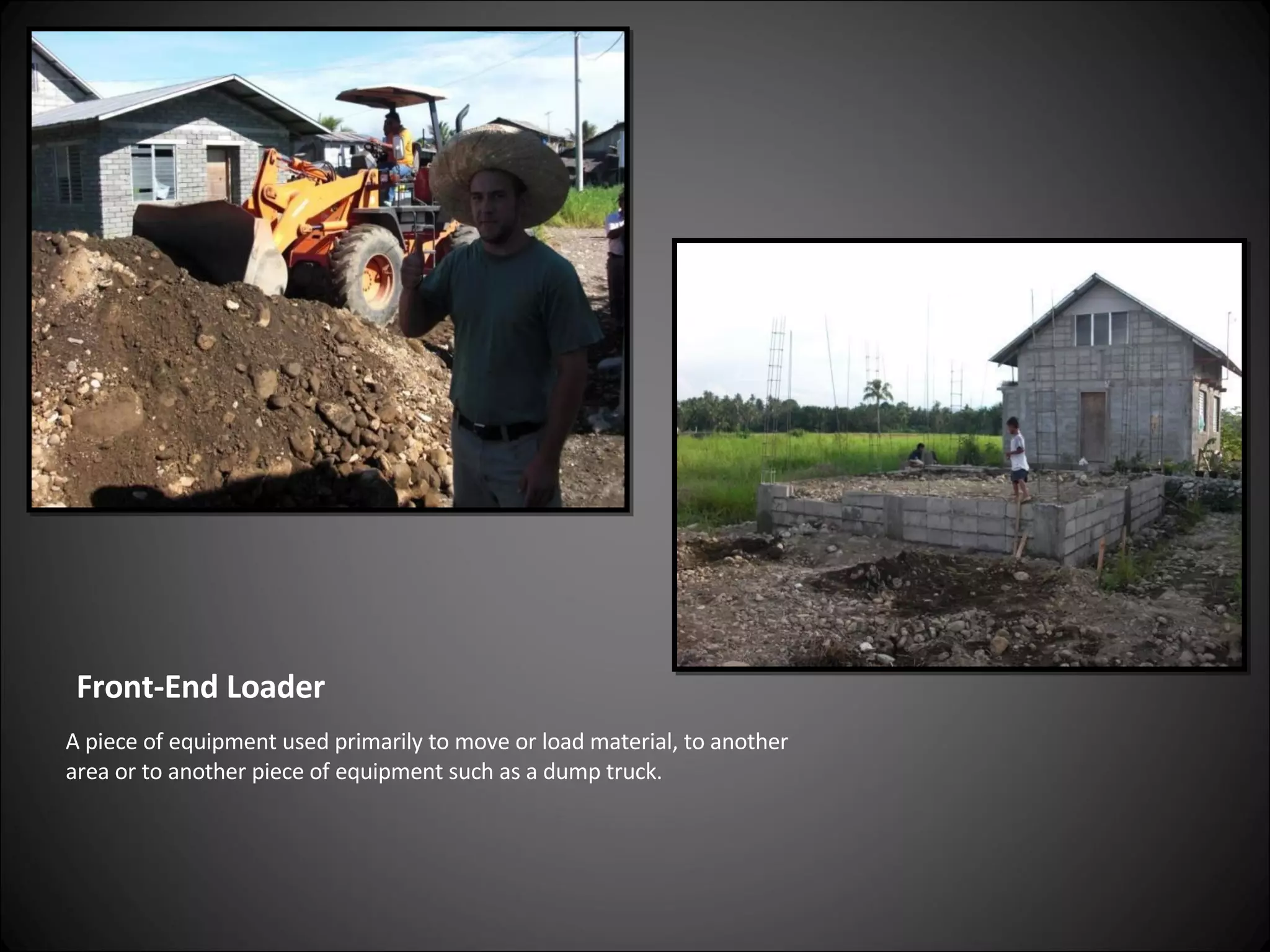Front-End Loader A piece of equipment used primarily to move or load material, to another area or to another piece of equipment such as a dump truck. 