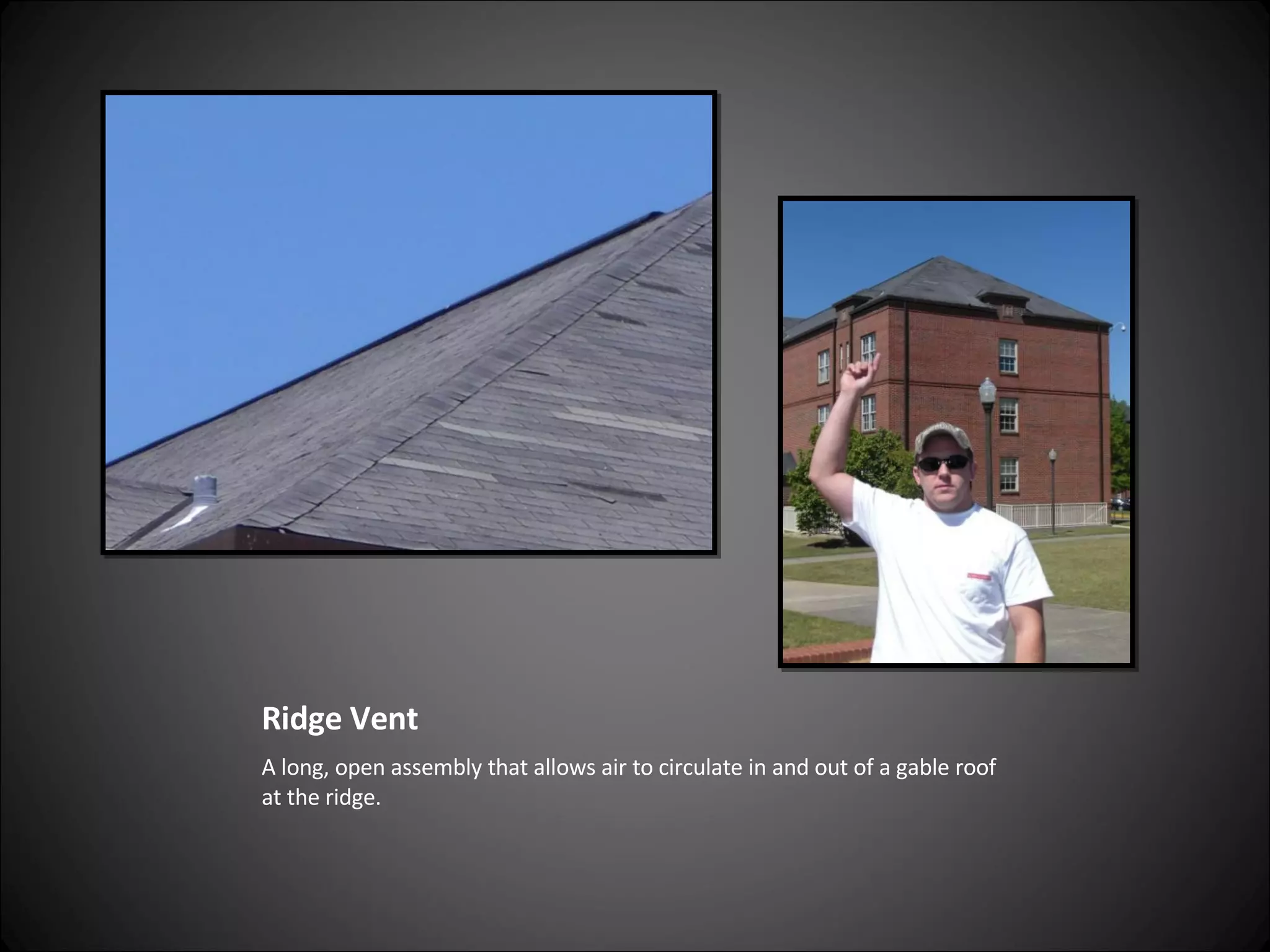 Ridge Vent A long, open assembly that allows air to circulate in and out of a gable roof at the ridge. 