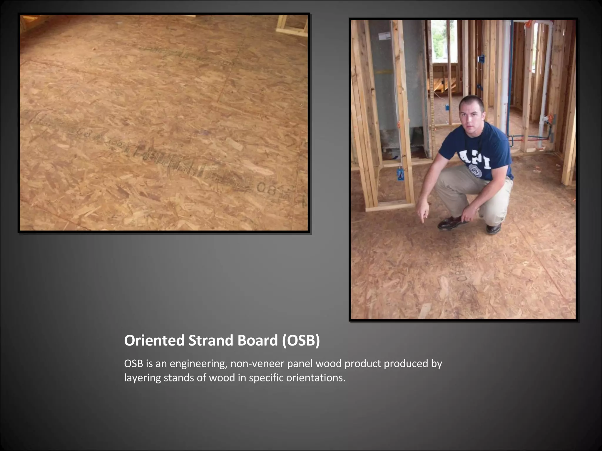 Oriented Strand Board (OSB) OSB is an engineering, non-veneer panel wood product produced by layering stands of wood in specific orientations. 