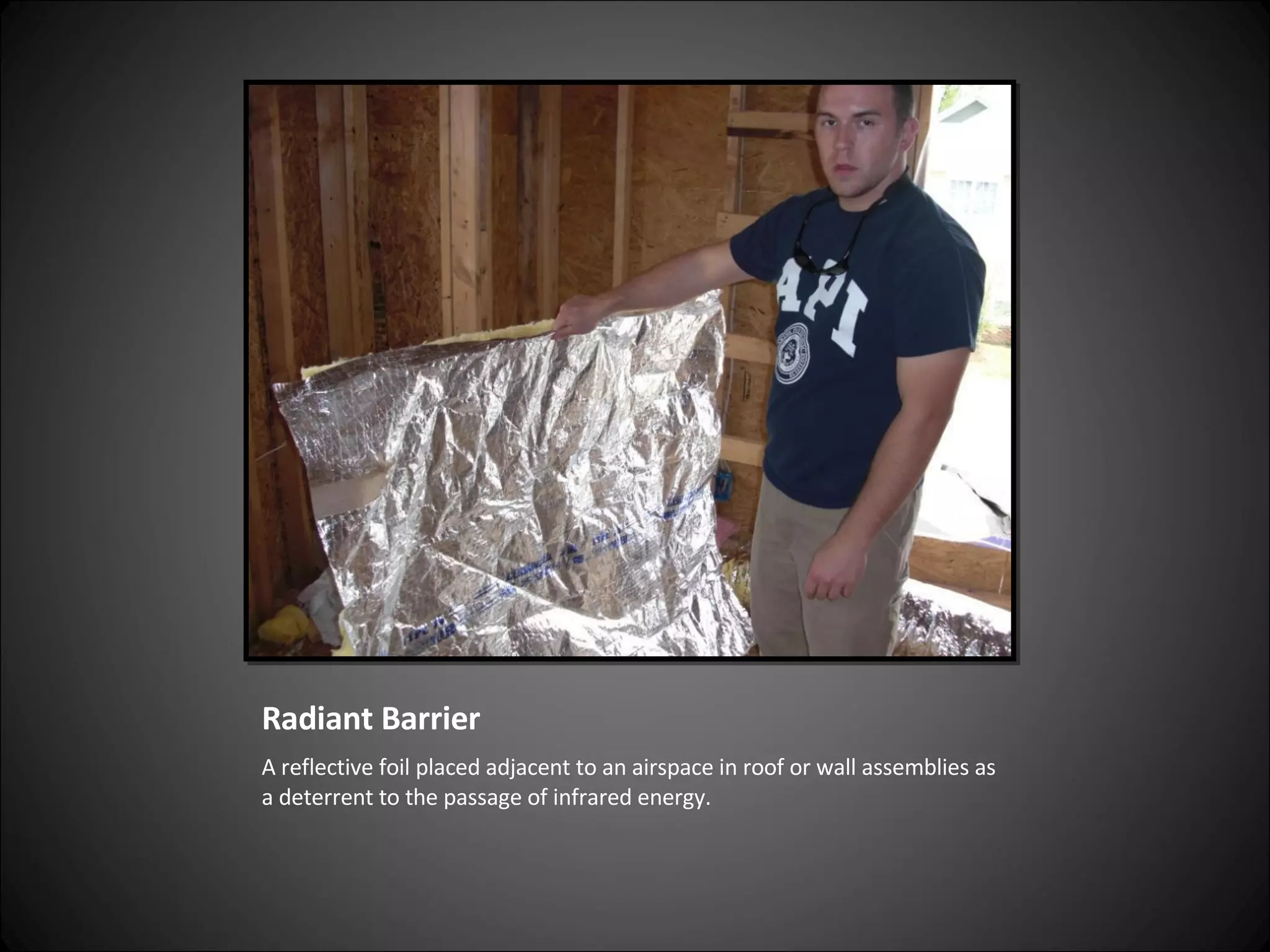 Radiant Barrier A reflective foil placed adjacent to an airspace in roof or wall assemblies as a deterrent to the passage of infrared energy. 