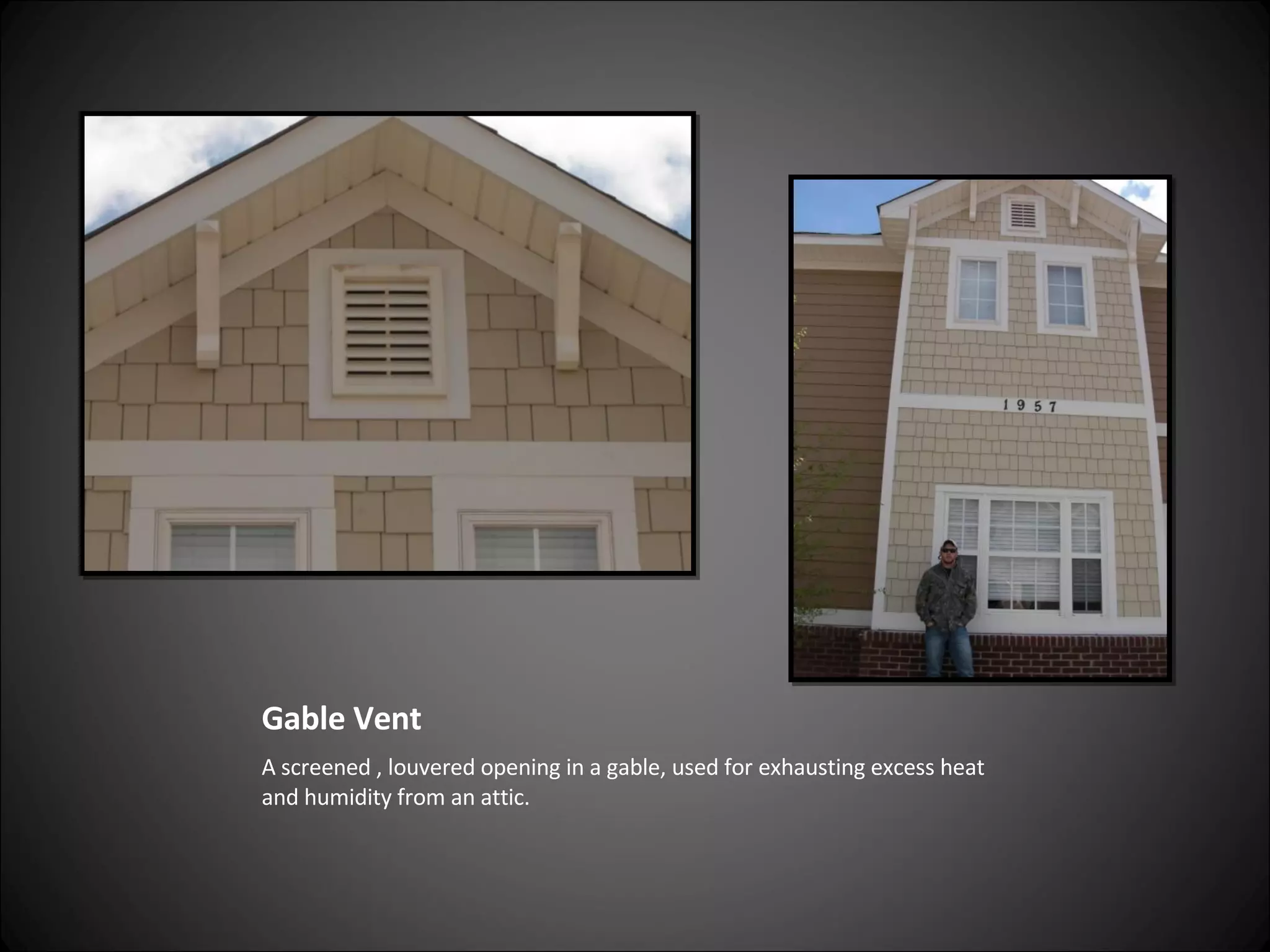Gable Vent A screened , louvered opening in a gable, used for exhausting excess heat and humidity from an attic.  