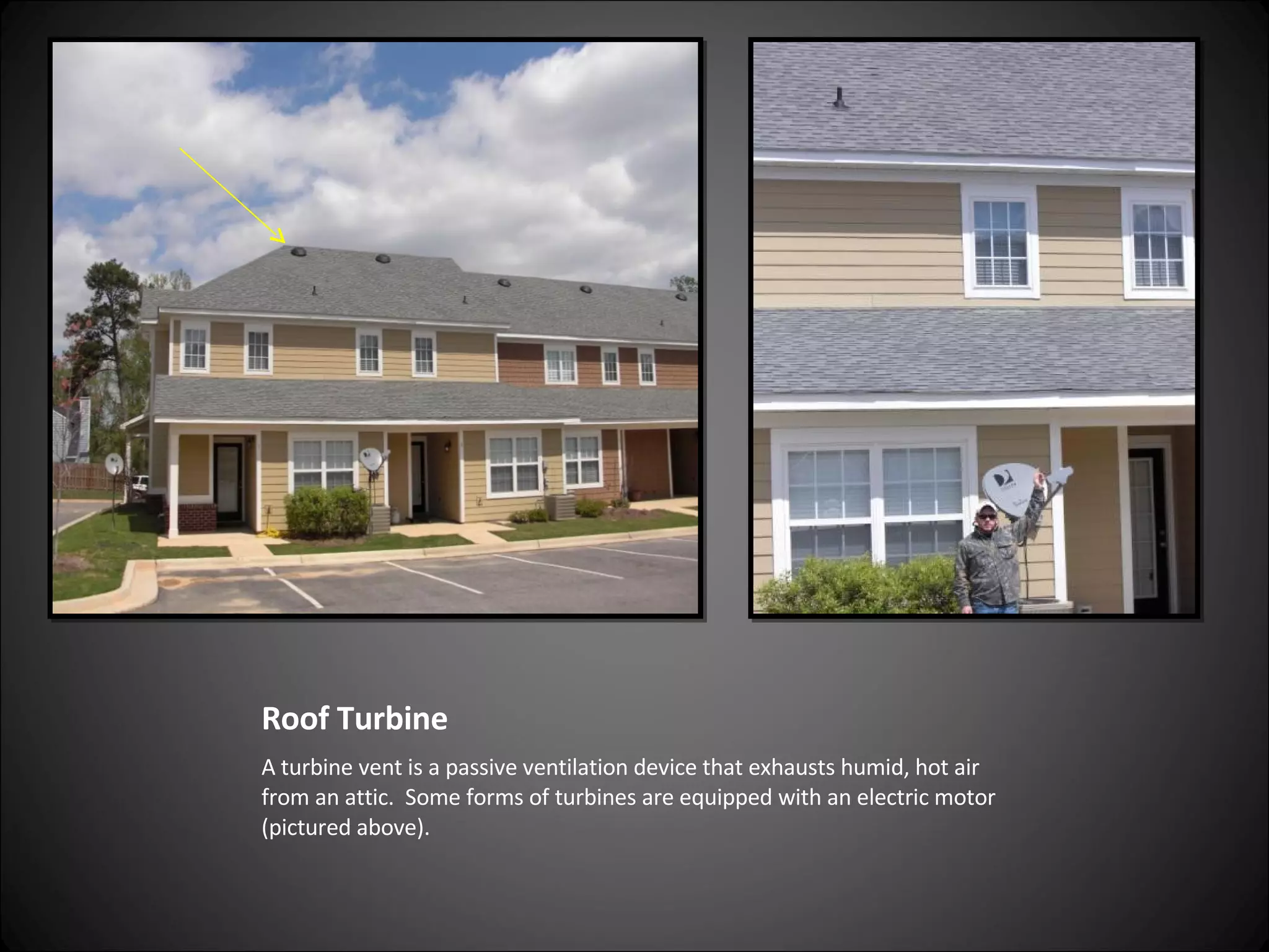 Roof Turbine A turbine vent is a passive ventilation device that exhausts humid, hot air from an attic.  Some forms of turbines are equipped with an electric motor (pictured above). 