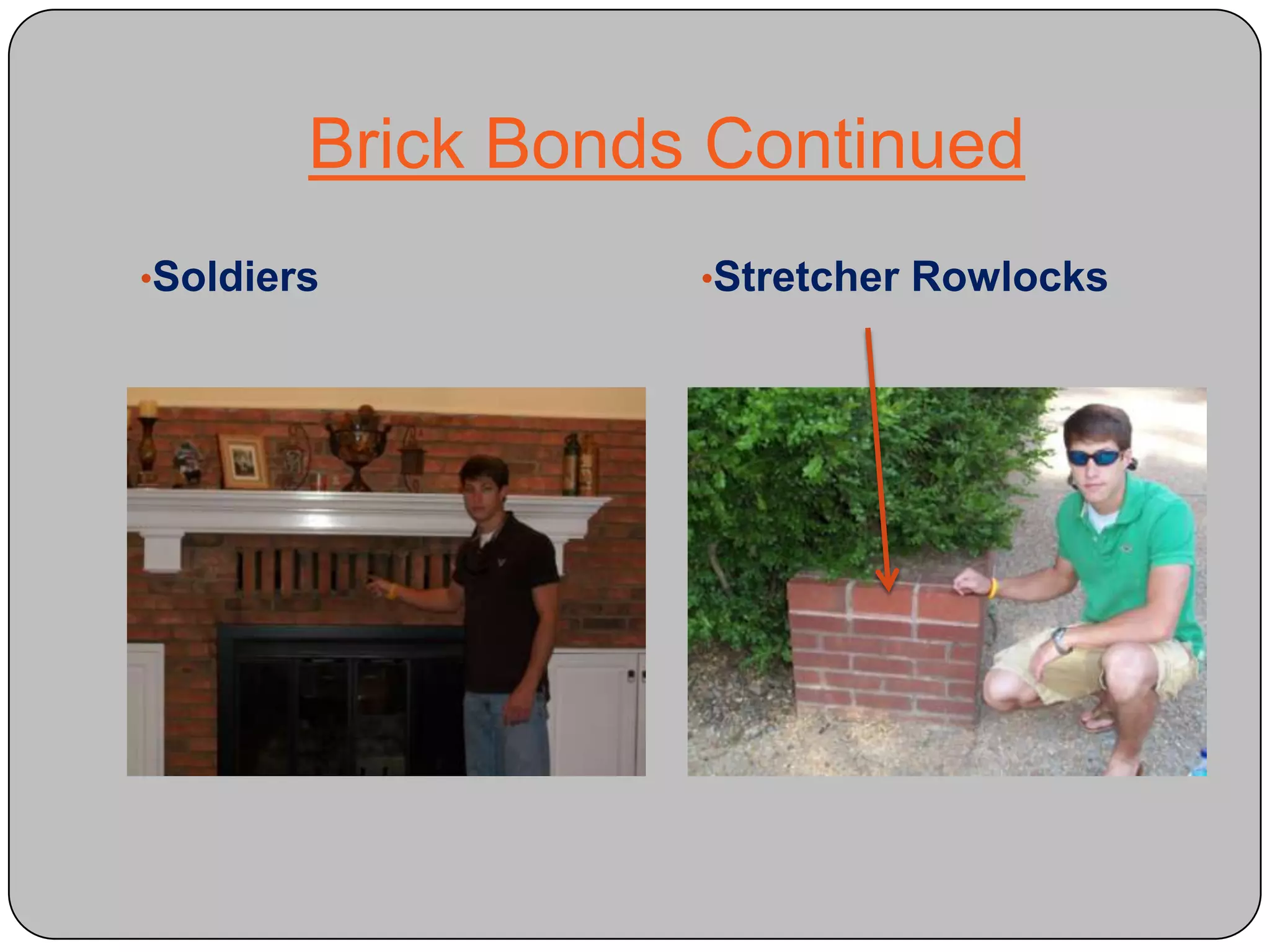 Stretcher RowlocksBrick Bonds ContinuedSailorsBrick SizesStandard Brick:3½”X 2¼”X 8”  Utility Brick:3½”X 3½” X 11 ½” 