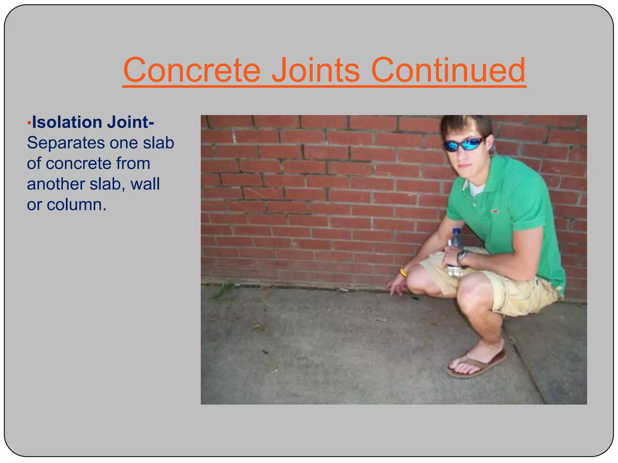 Concrete JointsControl Joint- A groove cut into the concrete that is ¼ of the depth of the concrete slab