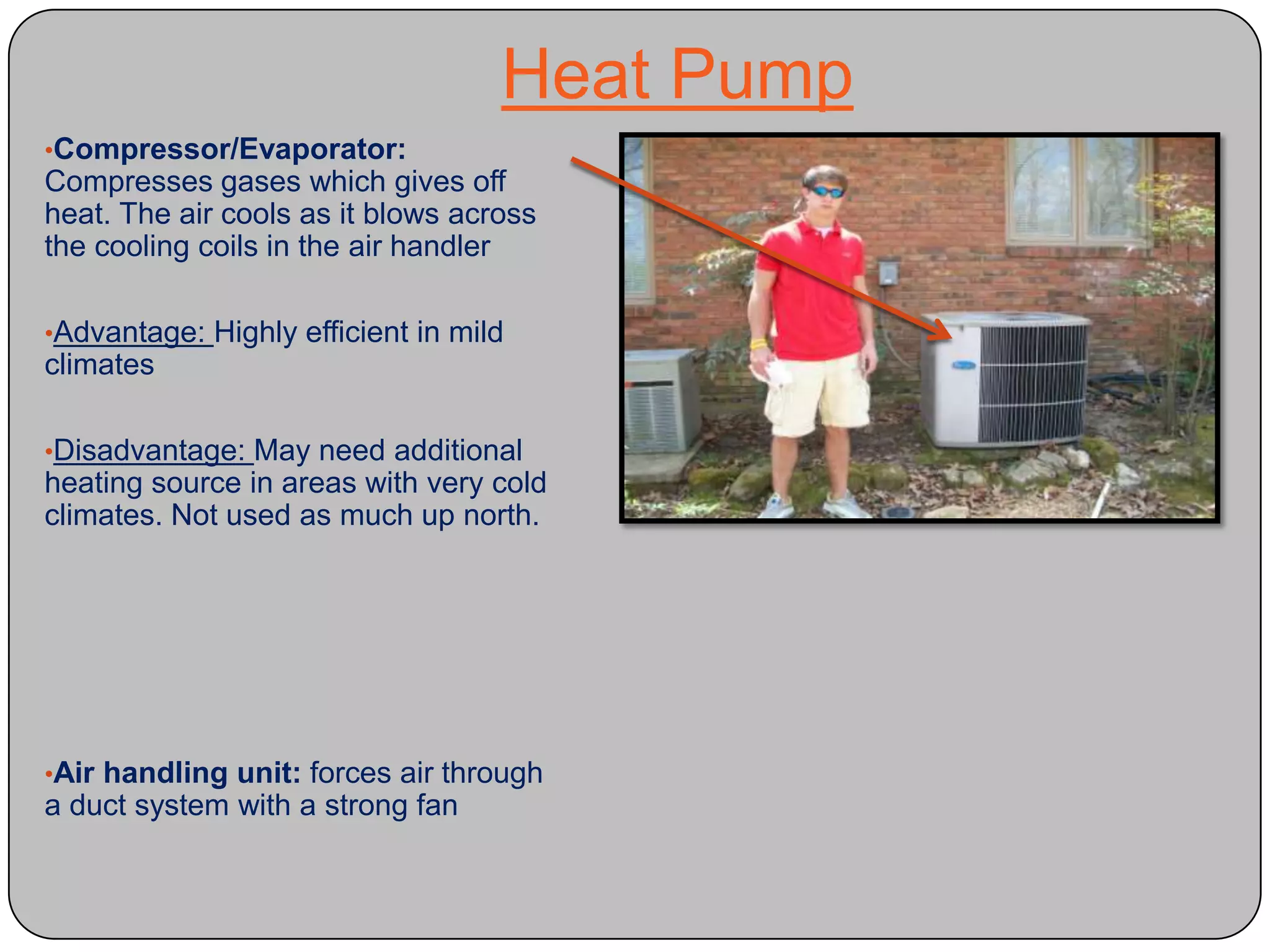  Also known as “dry wall”Heat PumpCompressor/Evaporator:  Compresses gases which gives off heat. The air cools as it blows across the cooling coils in the air handler