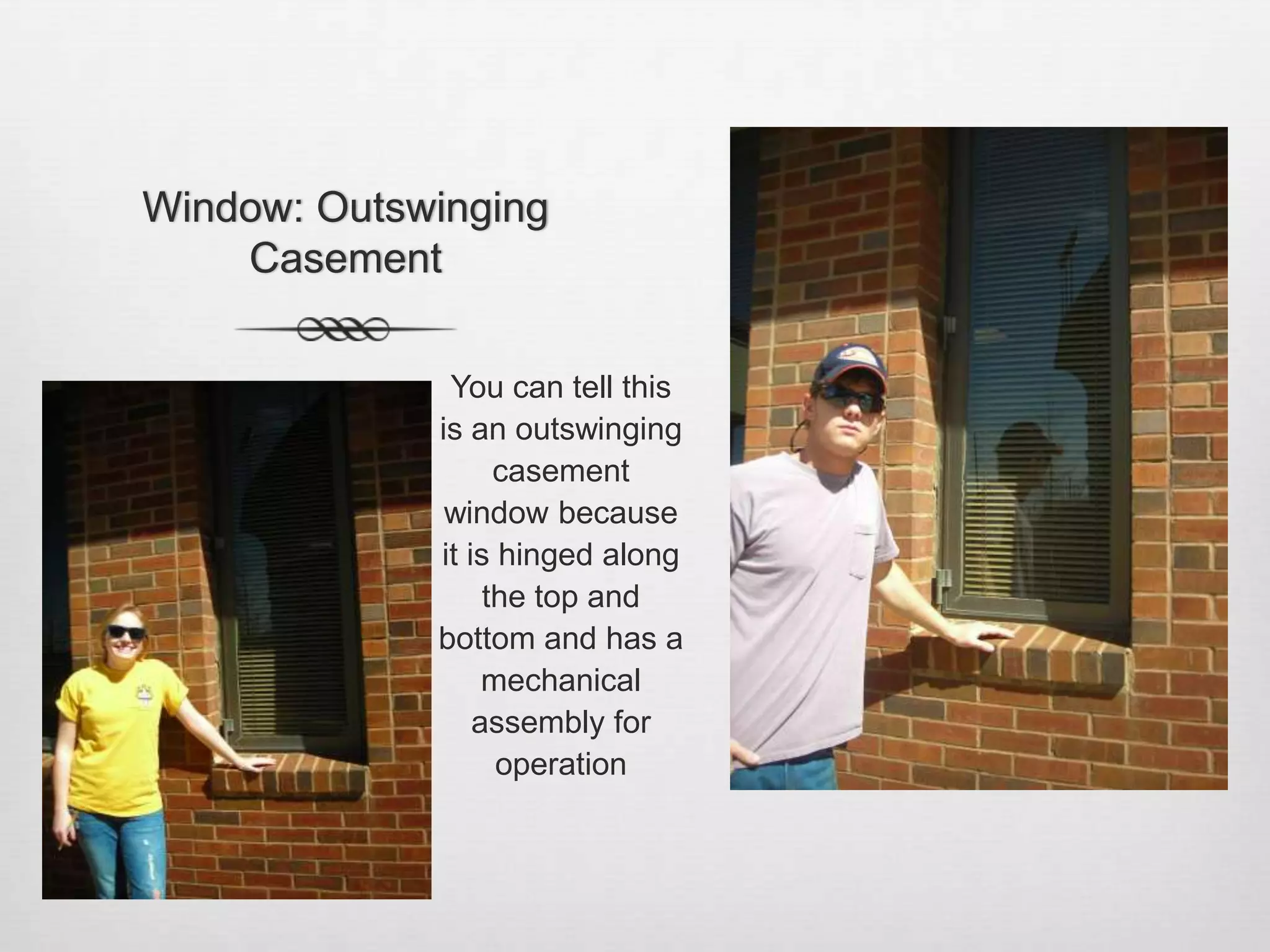 Window: Outswinging CasementYou can tell this is an outswinging casement window because it is hinged along the top and bottom and has a mechanical assembly for operation 