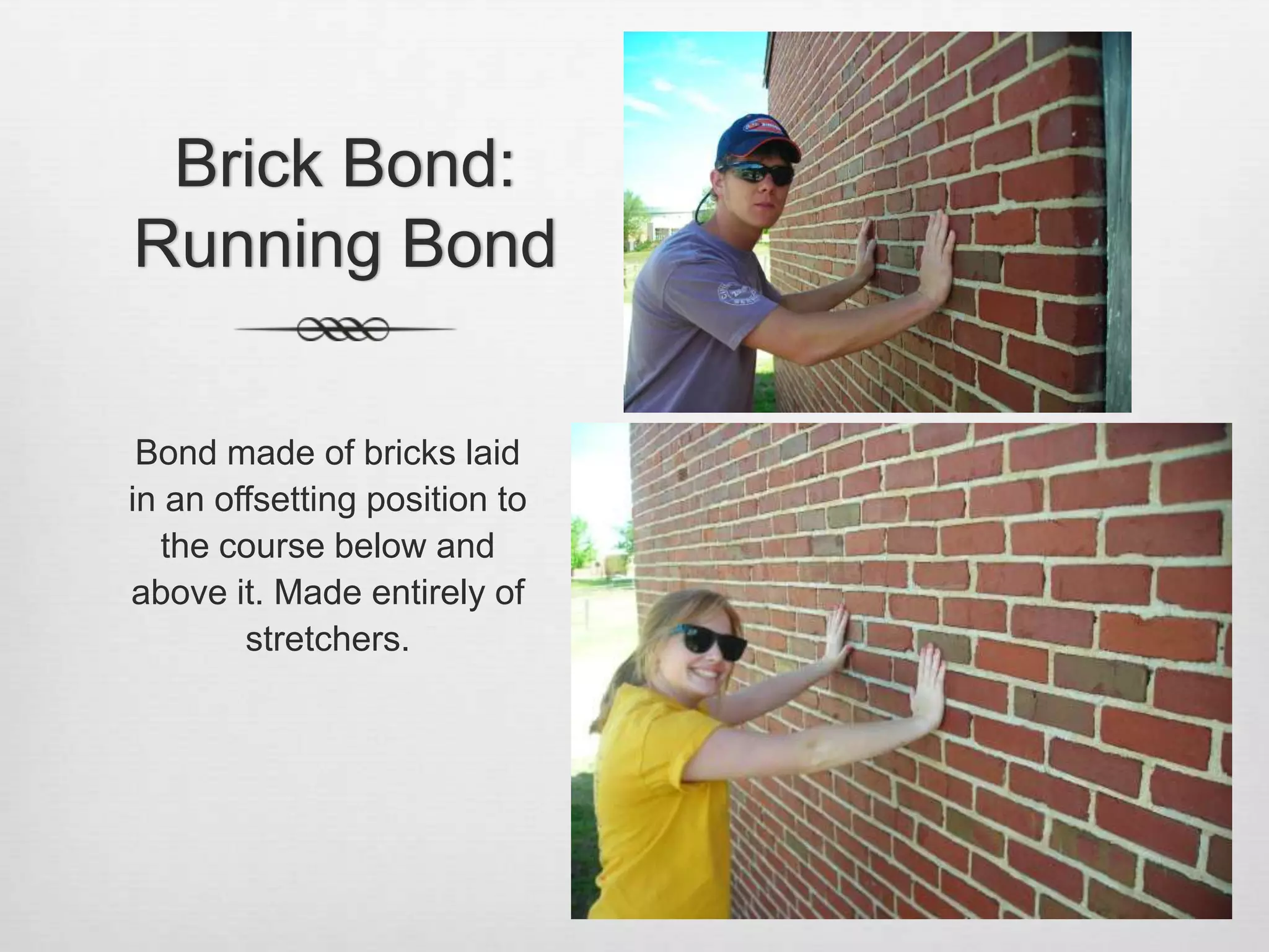 Brick Bond: Running BondBond made of bricks laid in an offsetting position to the course below and above it. Made entirely of stretchers.