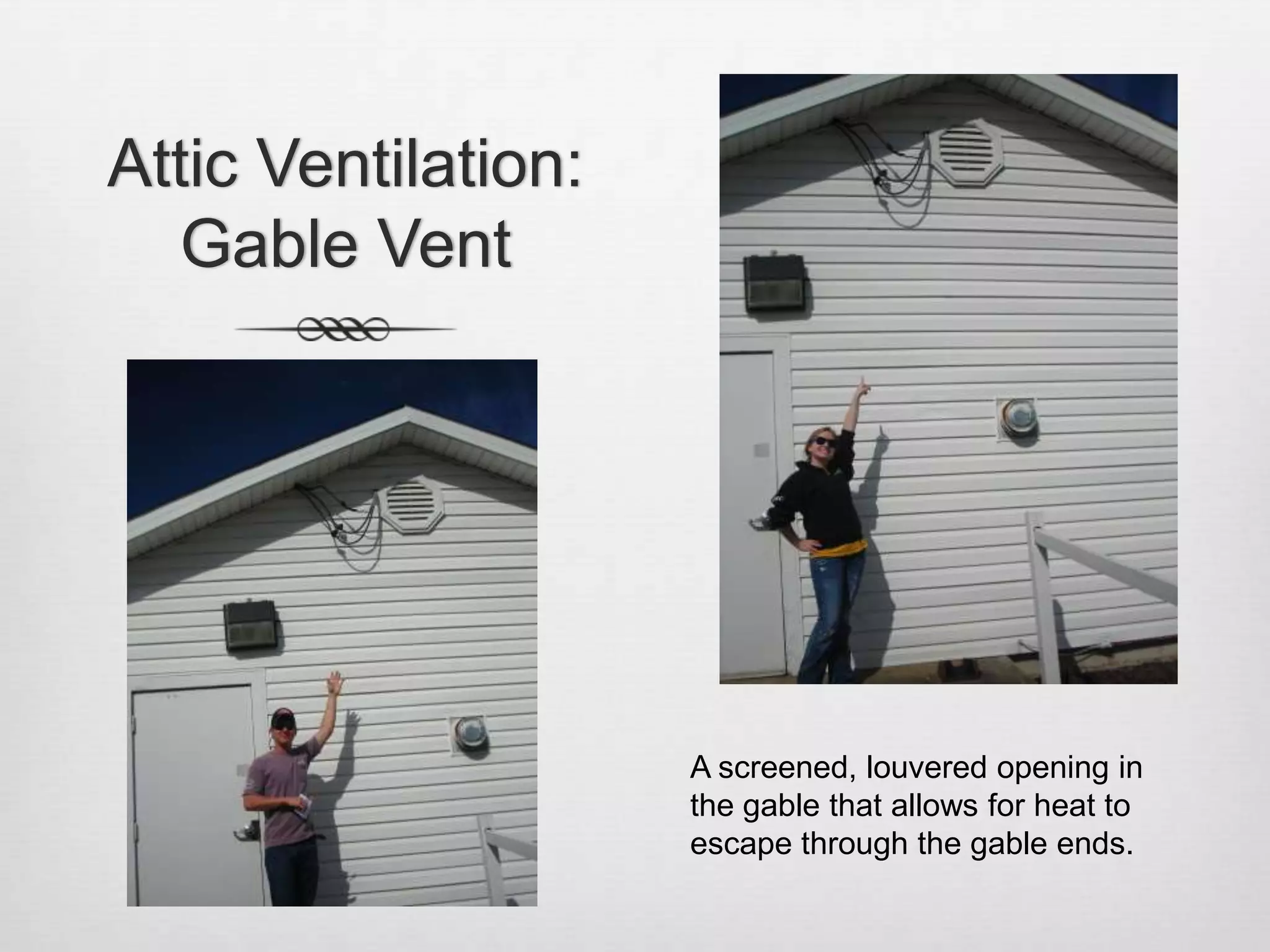 Attic Ventilation: Gable VentA screened, louvered opening in the gable that allows for heat to escape through the gable ends.