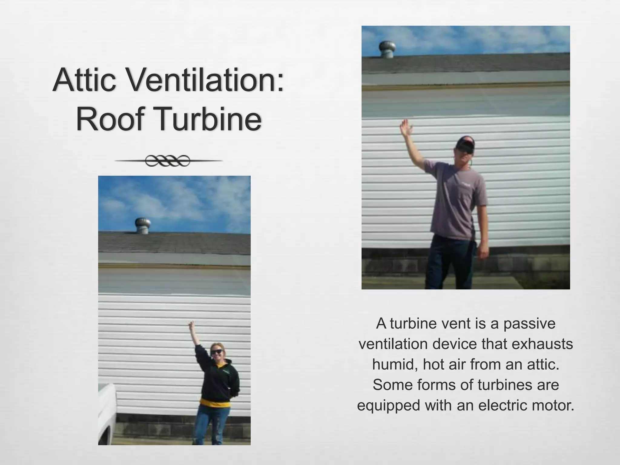 Attic Ventilation: Roof TurbineA turbine vent is a passive ventilation device that exhausts humid, hot air from an attic.  Some forms of turbines are equipped with an electric motor.