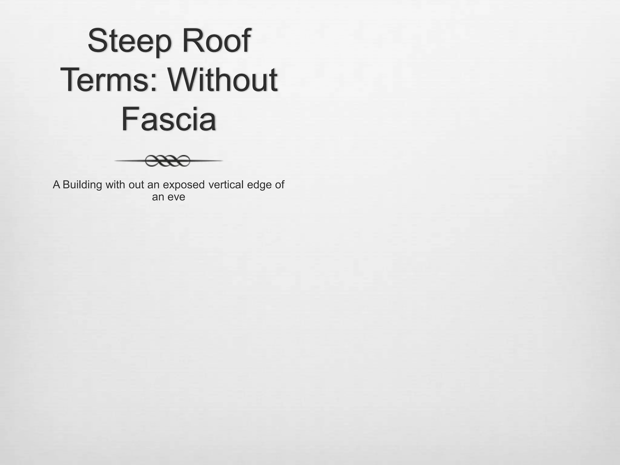Steep Roof Terms: Without FasciaA Building with out an exposed vertical edge of an eve