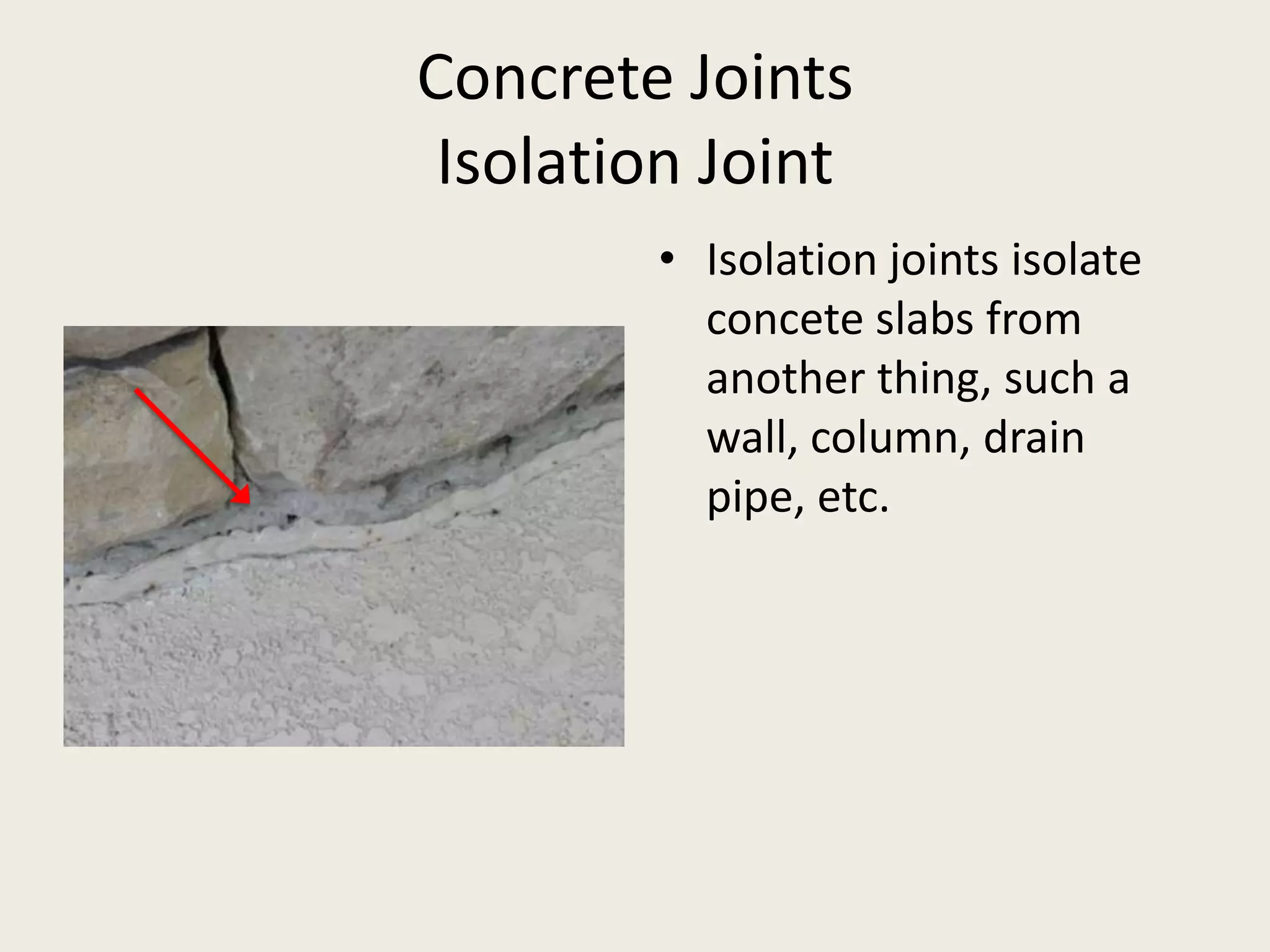 Concrete JointsIsolation JointIsolation joints isolate concete slabs from another thing, such a wall, column, drain pipe, etc.