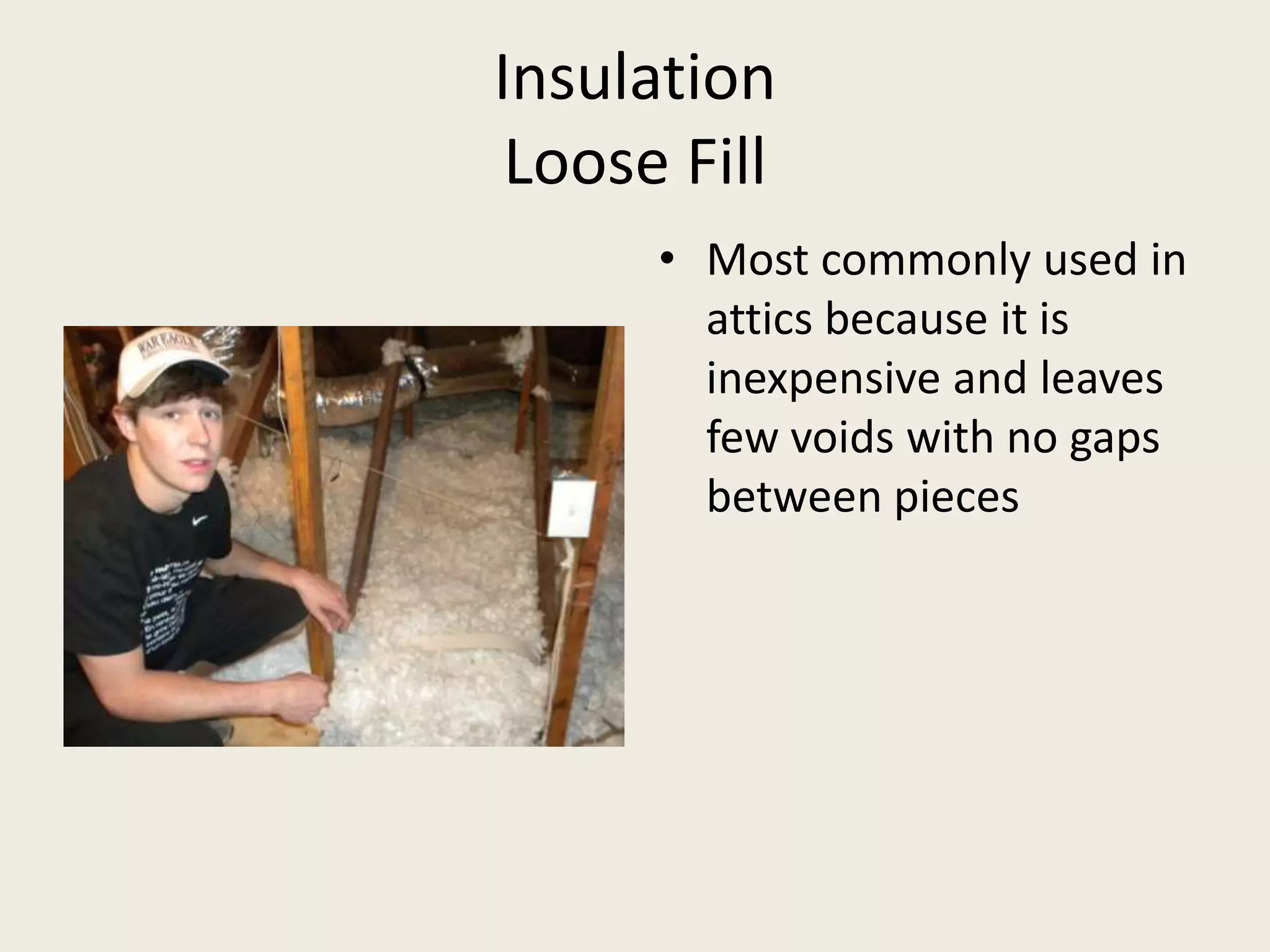 InsulationLoose FillMost commonly used in attics because it is inexpensive and leaves few voids with no gaps between pieces