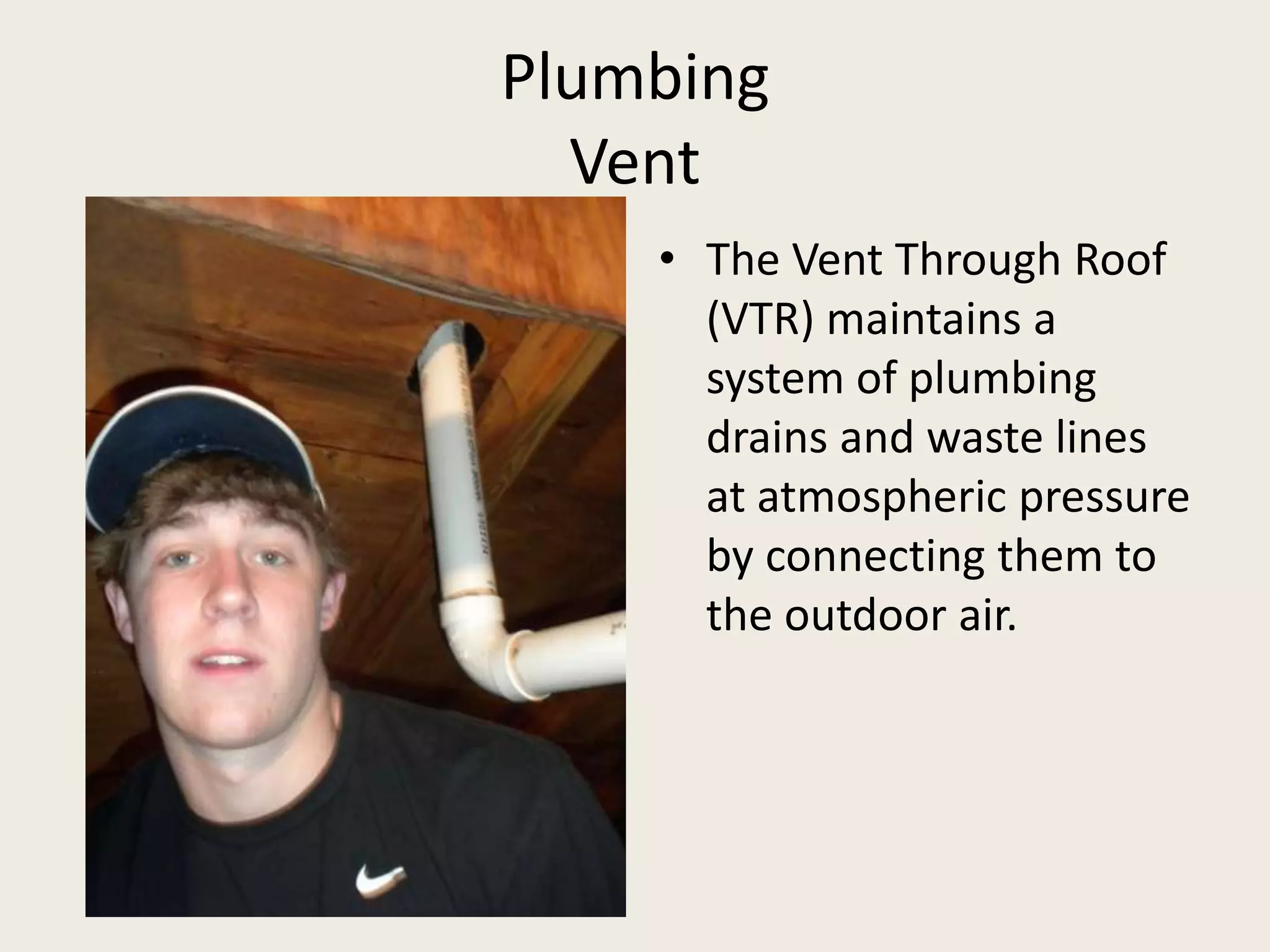 PlumbingVentThe Vent Through Roof (VTR) maintains a system of plumbing drains and waste lines at atmospheric pressure by connecting them to the outdoor air.