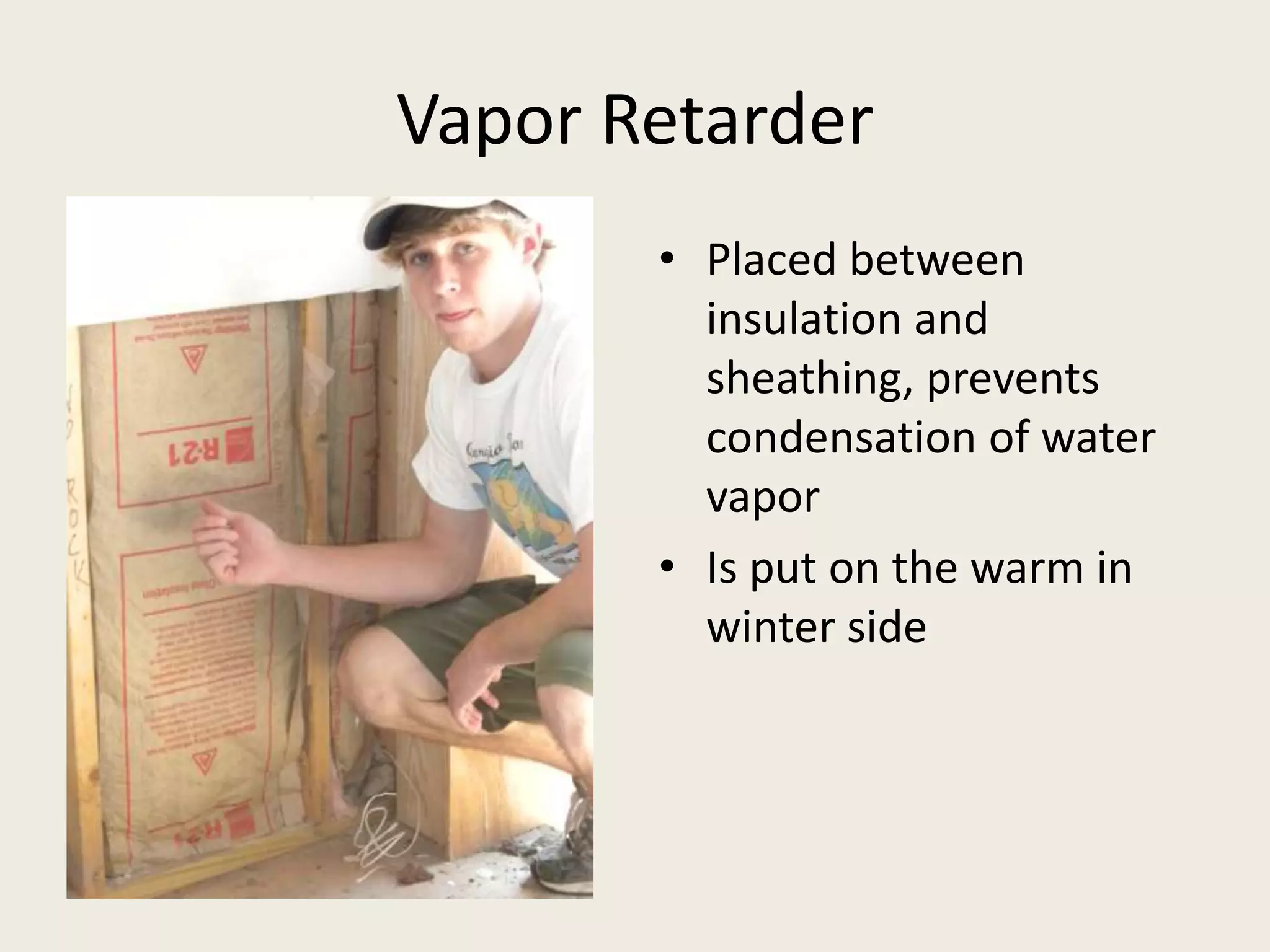 Vapor RetarderPlaced between insulation and sheathing, prevents condensation of water vaporIs put on the warm in winter side