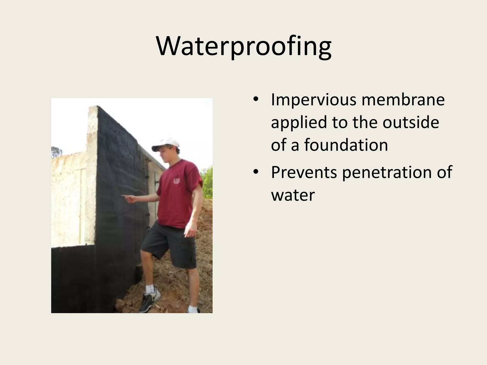 WaterproofingImpervious membrane applied to the outside of a foundationPrevents penetration of water