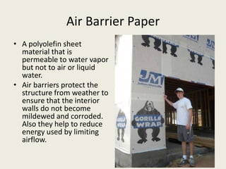 Air Barrier Paper A polyolefin sheet material that is permeable to water vapor but not to air or liquid water. Air barriers protect the structure from weather to ensure that the interior walls do not become mildewed and corroded. Also they help to reduce energy used by limiting airflow. 