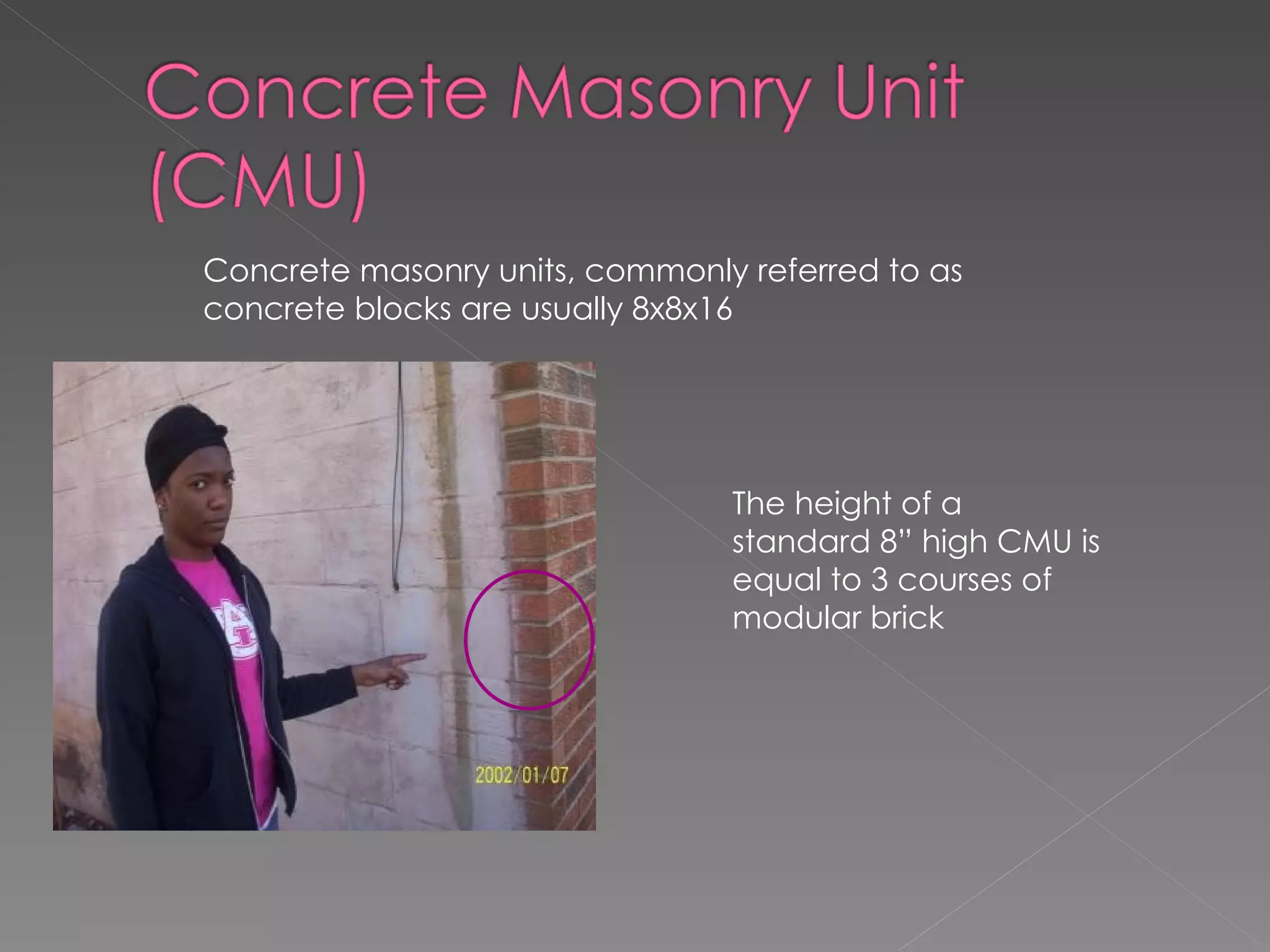 The height of a standard 8” high CMU is equal to 3 courses of modular brick Concrete masonry units, commonly referred to as concrete blocks are usually 8x8x16 