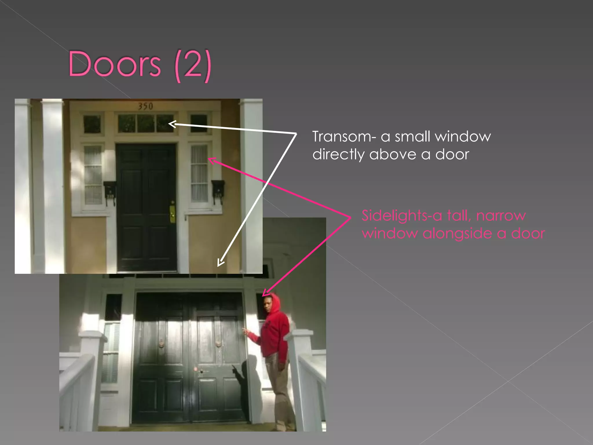 Sidelights-a tall, narrow window alongside a door Transom- a small window directly above a door 