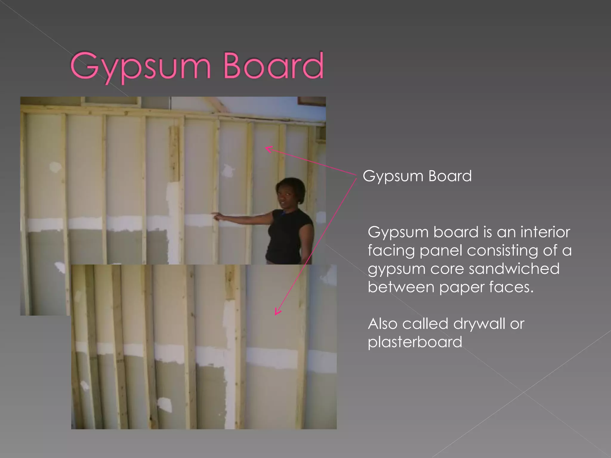 Gypsum Board Gypsum board is an interior facing panel consisting of a gypsum core sandwiched between paper faces. Also called drywall or plasterboard 