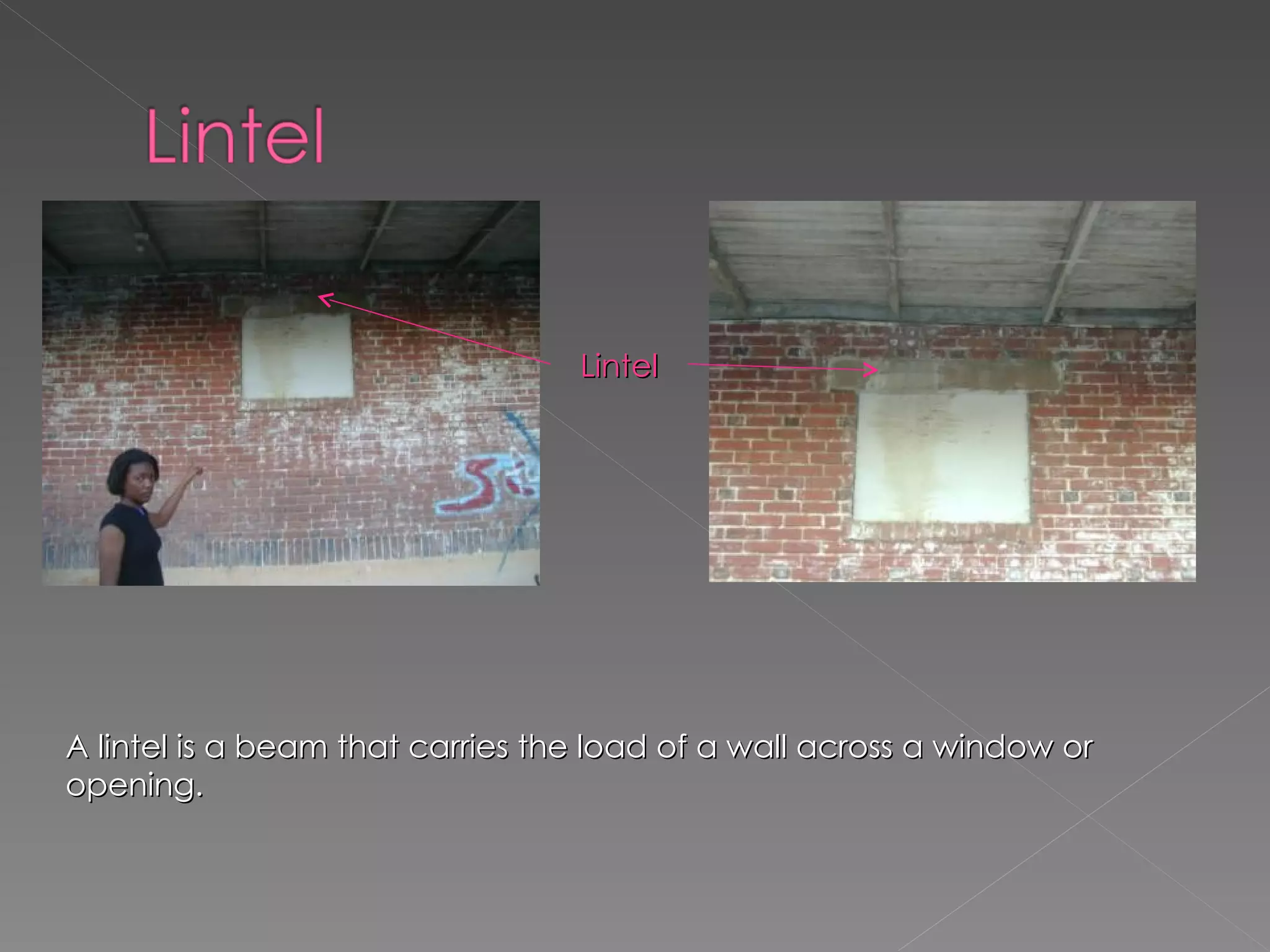 A lintel is a beam that carries the load of a wall across a window or opening. Lintel 
