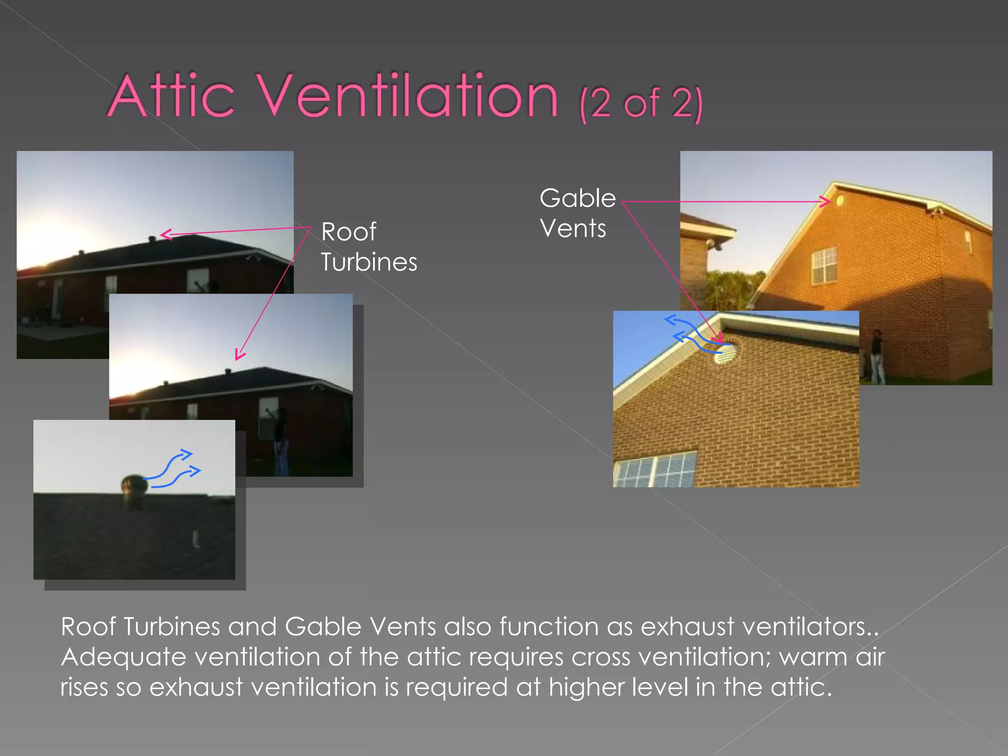 Roof Turbines and Gable Vents also function as exhaust ventilators..  Adequate ventilation of the attic requires cross ventilation; warm air rises so exhaust ventilation is required at higher level in the attic. Roof Turbines Gable Vents 