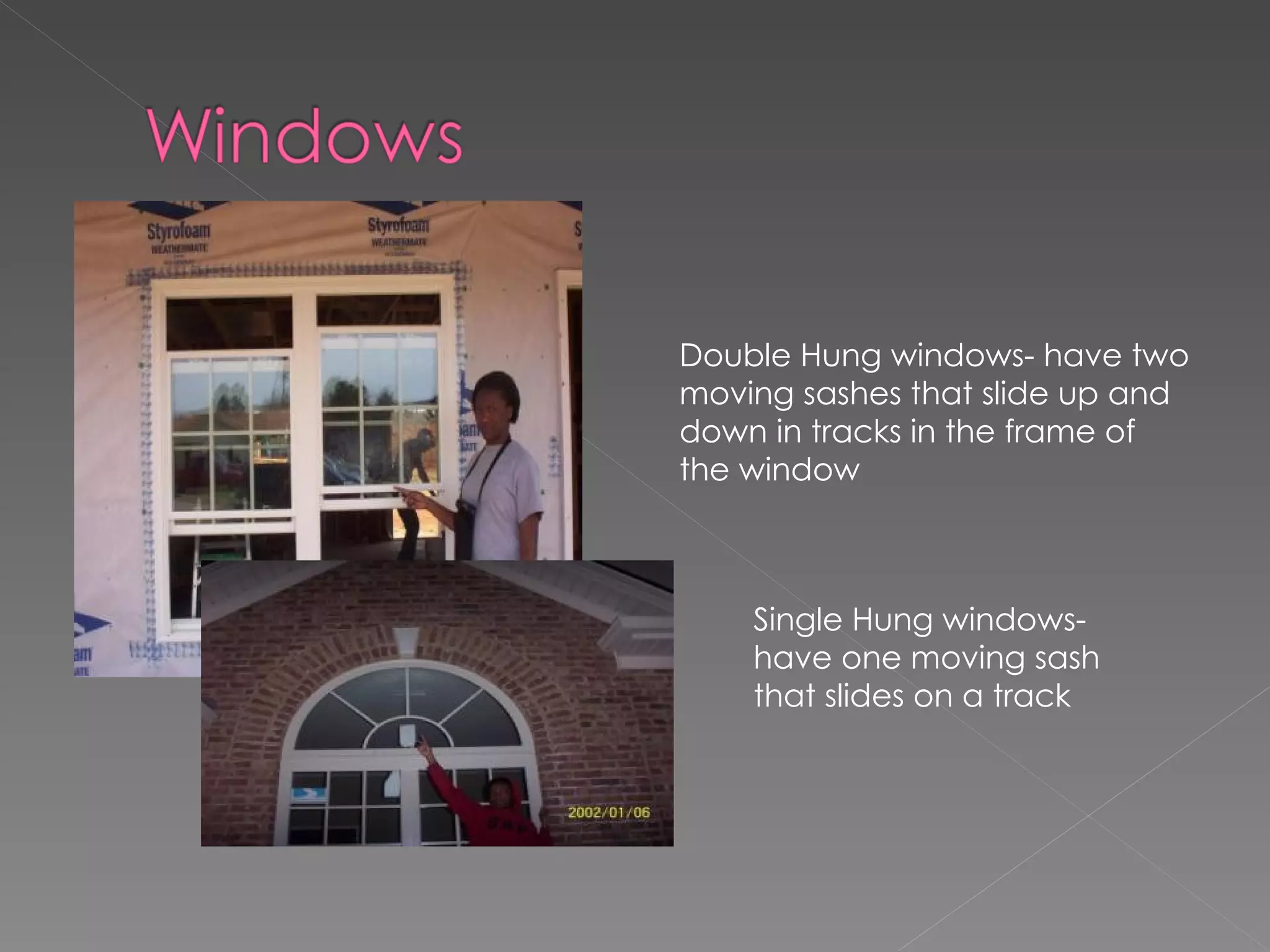 Double Hung windows- have two moving sashes that slide up and down in tracks in the frame of the window Single Hung windows- have one moving sash that slides on a track 