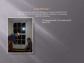 Code Picture 1Code requirements- minimum opening of 5.7 square feet(5 feet if sill is less than 44” off FFE). Opening width 20” minimum , and opening height 24” minimumOur Measurements- 7.04 sq feet and 20 “ above FFE