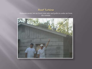 Roof TurbineExhausts moist, hot air from your attic and pulls in cooler air from the outside.