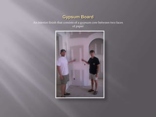 Gypsum BoardAn interior finish that consists of a gypsum core between two faces of paper