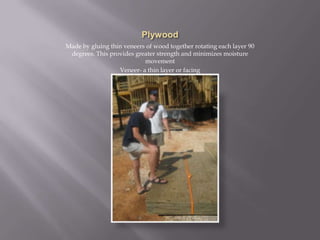 PlywoodMade by gluing thin veneers of wood together rotating each layer 90 degrees. This provides greater strength and minimizes moisture movementVeneer- a thin layer or facing