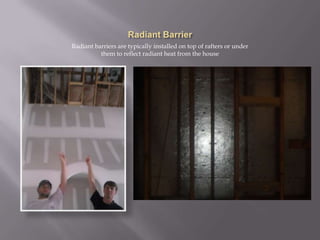 Radiant BarrierRadiant barriers are typically installed on top of rafters or under them to reflect radiant heat from the house