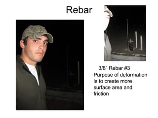 Rebar 3/8” Rebar #3 Purpose of deformation is to create more surface area and  friction 