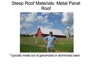 Steep Roof Materials: Metal Panel Roof Typically made out of galvanized or aluminized steel 