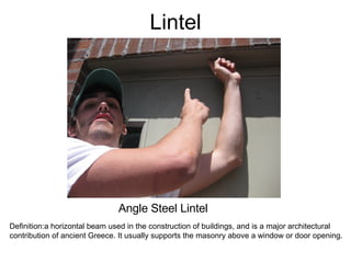 Lintel Angle Steel Lintel Definition:a horizontal beam used in the construction of buildings, and is a major architectural  contribution of ancient Greece. It usually supports the masonry above a window or door opening.  