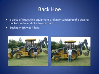 Back Hoea piece of excavating equipment or digger consisting of a digging bucket on the end of a two-part armBucket width was 4 feet