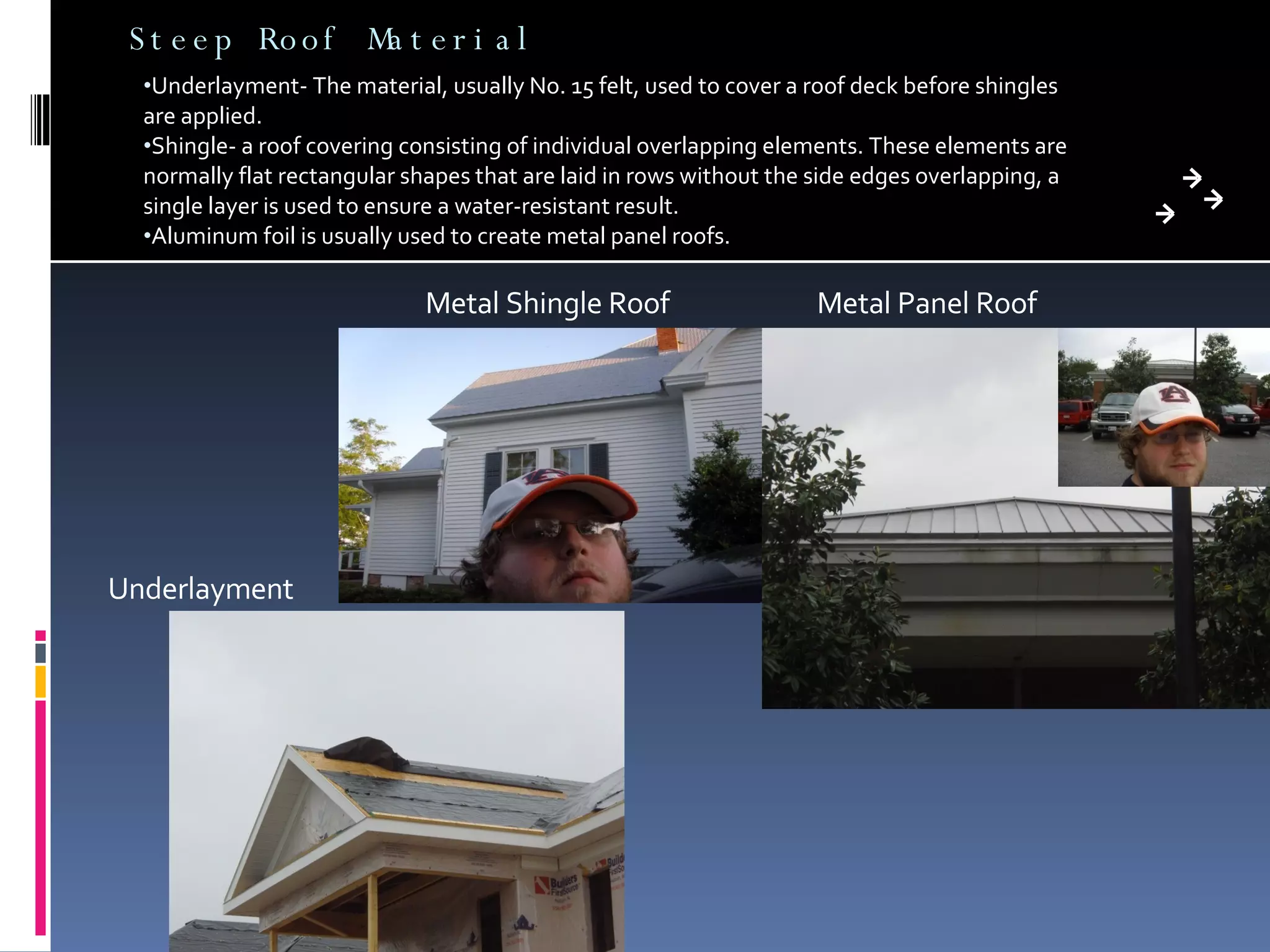 Steep Roof Material Underlayment- The material, usually No. 15 felt, used to cover a roof deck before shingles are applied. Shingle- a roof covering consisting of individual overlapping elements. These elements are normally flat rectangular shapes that are laid in rows without the side edges overlapping, a single layer is used to ensure a water-resistant result. Aluminum foil is usually used to create metal panel roofs. Metal Panel Roof Metal Shingle Roof Underlayment 