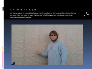 Air Barrier Paper Air barrier paper  is a specialized paper that is installed on the outside of a building during construction.  It is used to keep the building safe from weather such as rain and other outside influences of nature. 