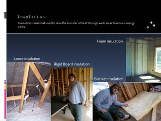 Insulation Insulation is material used to slow the transfer of heat through walls so as to reduce energy costs Loose insulation Rigid Board insulation Blanket insulation Foam insulation 