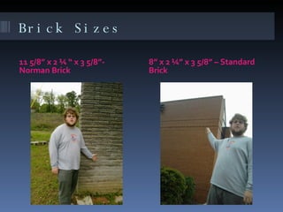 Brick Sizes 11 5/8” x 2 ¼ “ x 3 5/8”- Norman Brick 8” x 2 ¼” x 3 5/8” – Standard Brick 