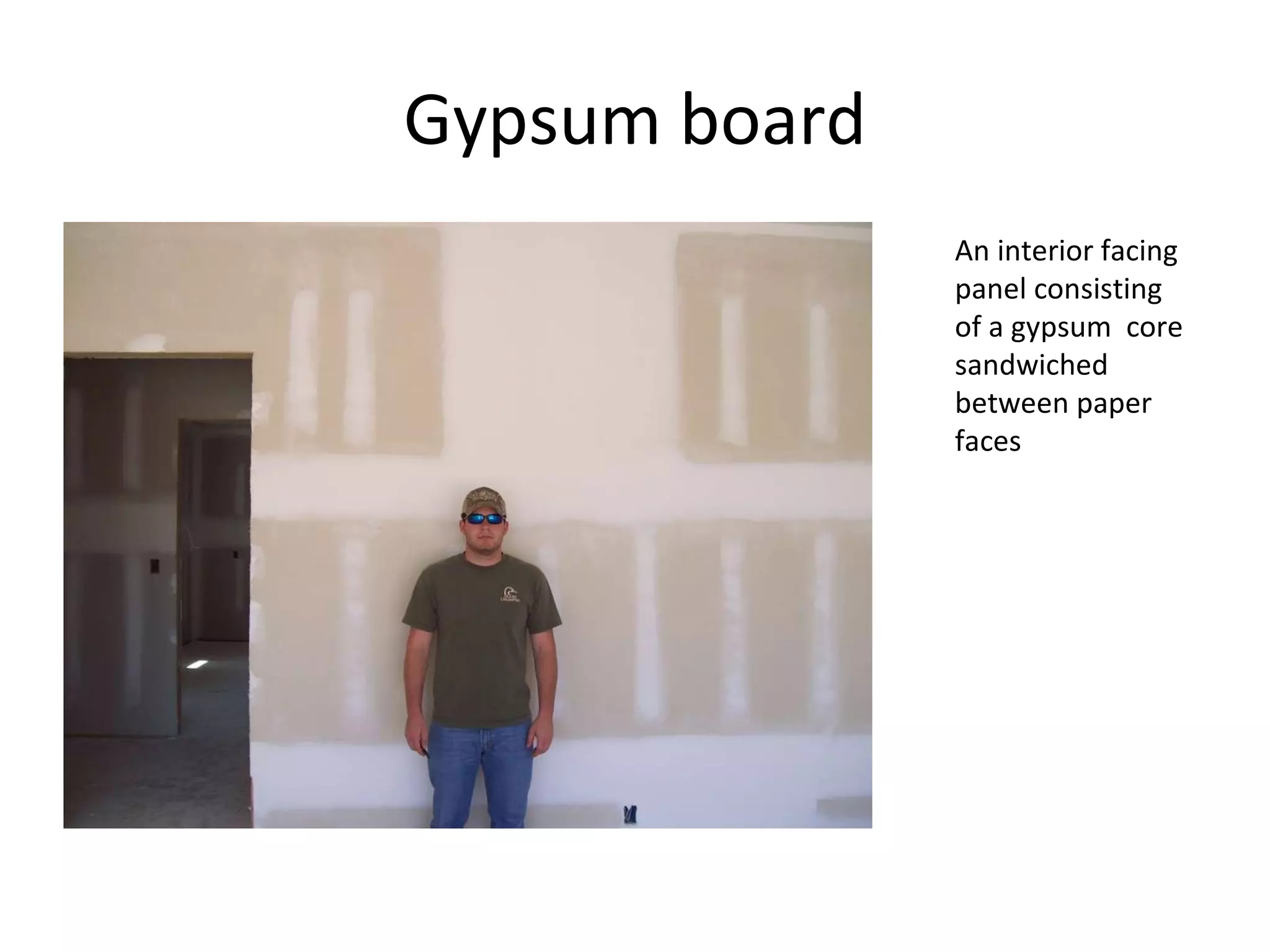 Gypsum board An interior facing panel consisting of a gypsum  core sandwiched between paper faces 